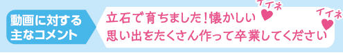 動画に対する主なコメント 立石で育ちました!懐かしい 思い出をたくさん作って卒業してください