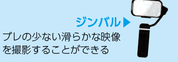 ジンバル ブレの少ない滑らかな映像を撮影することができる