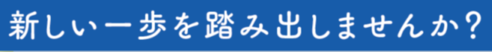 新しい一歩を踏み出してみませんか?