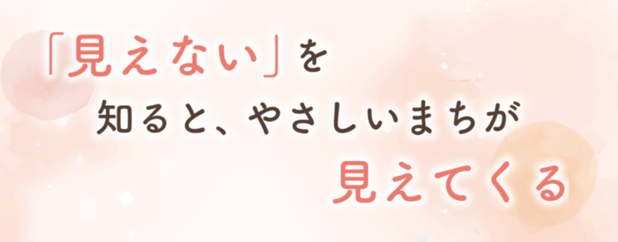「見えない」を知ると、やさしいまちが見えてくる